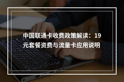 中国联通卡收费政策解读：19元套餐资费与流量卡应用说明
