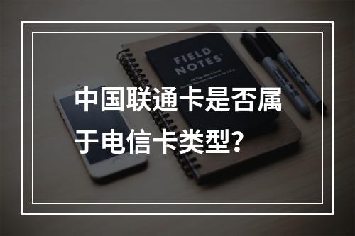 中国联通卡是否属于电信卡类型？