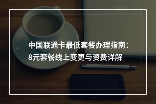 中国联通卡最低套餐办理指南：8元套餐线上变更与资费详解