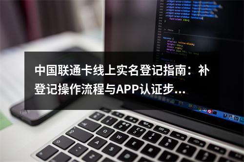 中国联通卡线上实名登记指南：补登记操作流程与APP认证步骤