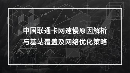 中国联通卡网速慢原因解析与基站覆盖及网络优化策略