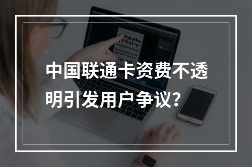 中国联通卡资费不透明引发用户争议？
