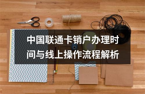 中国联通卡销户办理时间与线上操作流程解析