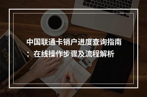 中国联通卡销户进度查询指南：在线操作步骤及流程解析