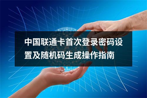 中国联通卡首次登录密码设置及随机码生成操作指南