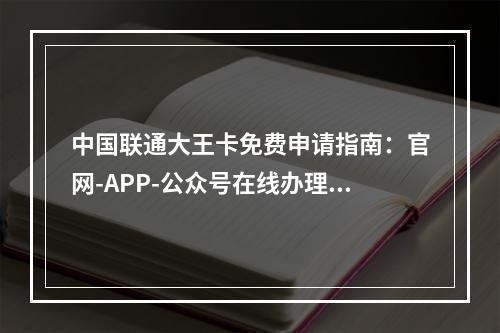 中国联通大王卡免费申请指南：官网-APP-公众号在线办理流程