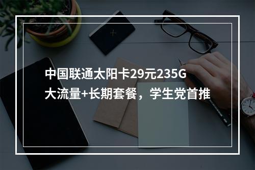 中国联通太阳卡29元235G大流量+长期套餐，学生党首推