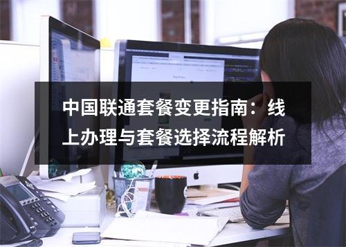 中国联通套餐变更指南：线上办理与套餐选择流程解析