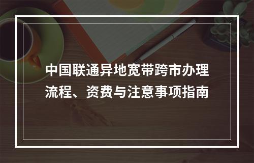 中国联通异地宽带跨市办理流程、资费与注意事项指南