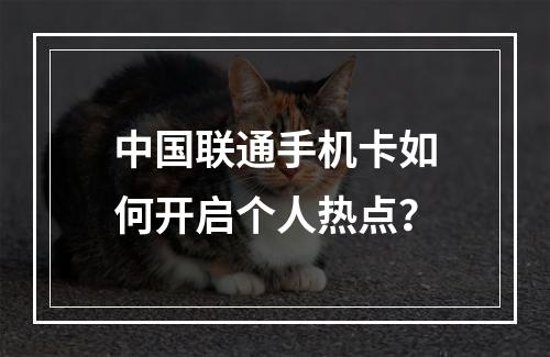中国联通手机卡如何开启个人热点？