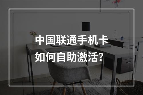中国联通手机卡如何自助激活？
