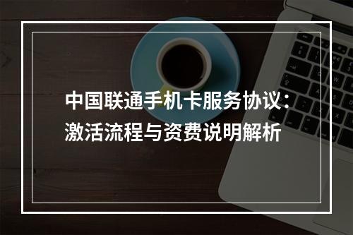 中国联通手机卡服务协议：激活流程与资费说明解析