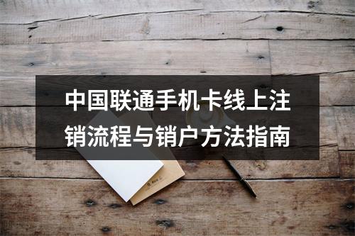 中国联通手机卡线上注销流程与销户方法指南
