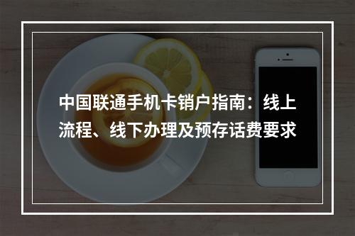 中国联通手机卡销户指南：线上流程、线下办理及预存话费要求