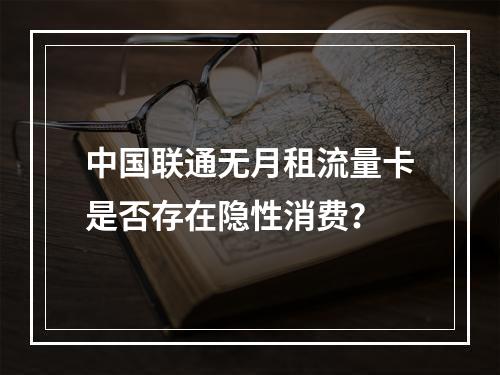 中国联通无月租流量卡是否存在隐性消费？