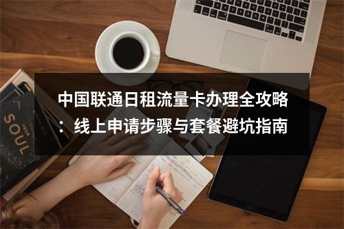 中国联通日租流量卡办理全攻略：线上申请步骤与套餐避坑指南