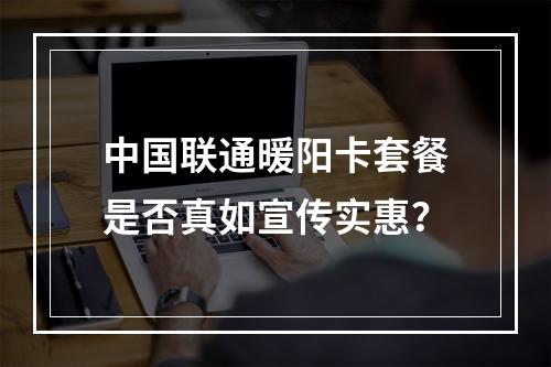 中国联通暖阳卡套餐是否真如宣传实惠？