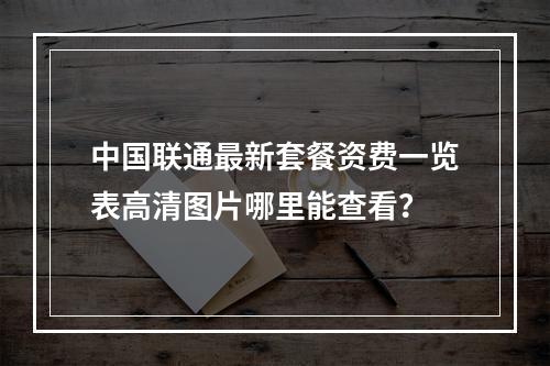 中国联通最新套餐资费一览表高清图片哪里能查看？