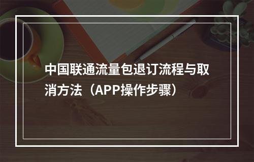 中国联通流量包退订流程与取消方法（APP操作步骤）