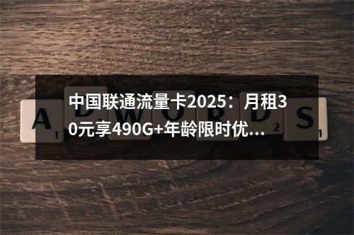 中国联通流量卡2025：月租30元享490G+年龄限时优惠办理