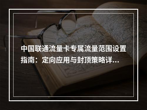 中国联通流量卡专属流量范围设置指南：定向应用与封顶策略详解