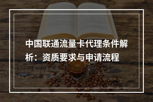中国联通流量卡代理条件解析：资质要求与申请流程
