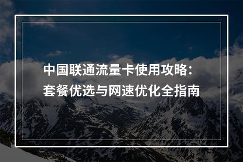 中国联通流量卡使用攻略：套餐优选与网速优化全指南