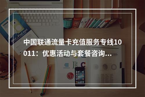 中国联通流量卡充值服务专线10011：优惠活动与套餐咨询指南