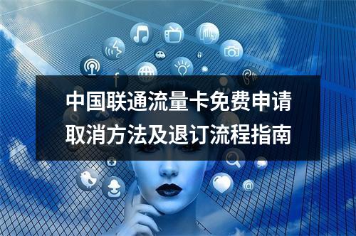 中国联通流量卡免费申请取消方法及退订流程指南