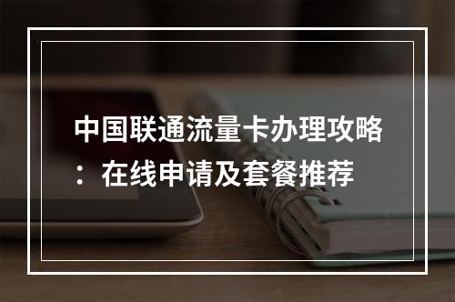 中国联通流量卡办理攻略：在线申请及套餐推荐