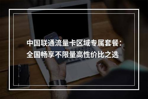中国联通流量卡区域专属套餐：全国畅享不限量高性价比之选