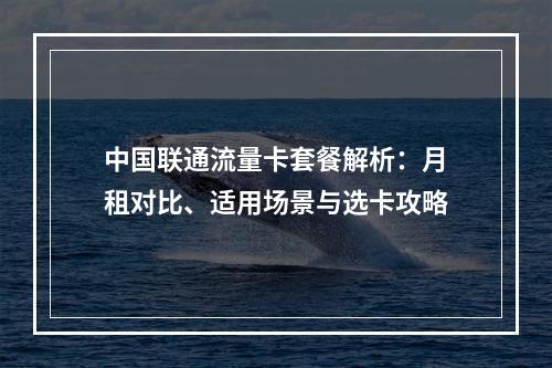 中国联通流量卡套餐解析：月租对比、适用场景与选卡攻略