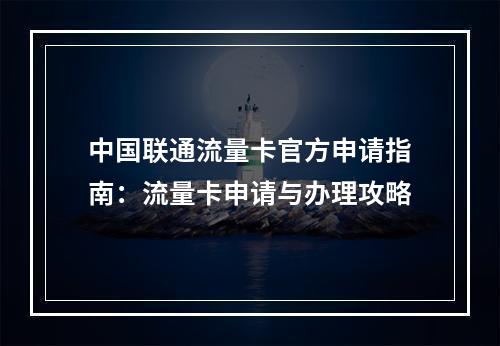 中国联通流量卡官方申请指南：流量卡申请与办理攻略