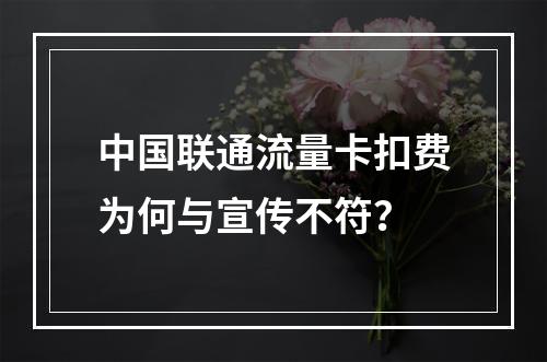 中国联通流量卡扣费为何与宣传不符？