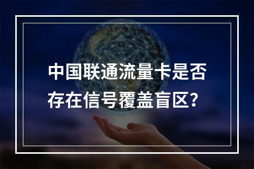 中国联通流量卡是否存在信号覆盖盲区？