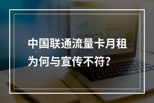 中国联通流量卡月租为何与宣传不符？