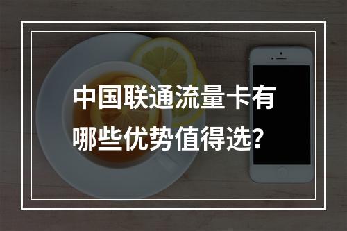 中国联通流量卡有哪些优势值得选？