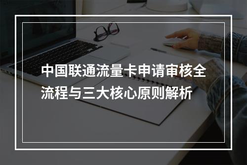 中国联通流量卡申请审核全流程与三大核心原则解析