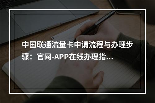 中国联通流量卡申请流程与办理步骤：官网-APP在线办理指南