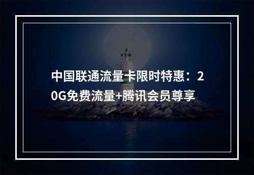 中国联通流量卡限时特惠：20G免费流量+腾讯会员尊享