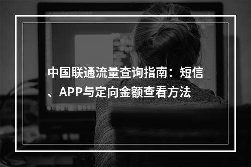 中国联通流量查询指南：短信、APP与定向金额查看方法