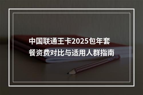 中国联通王卡2025包年套餐资费对比与适用人群指南