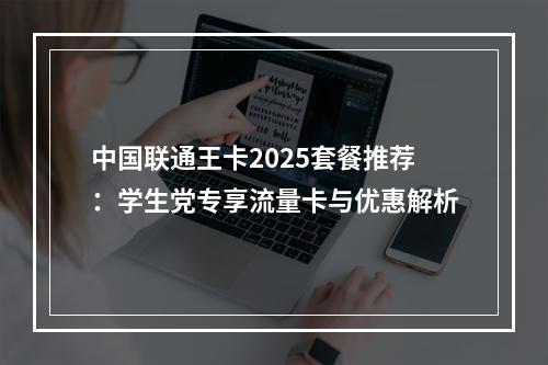 中国联通王卡2025套餐推荐：学生党专享流量卡与优惠解析