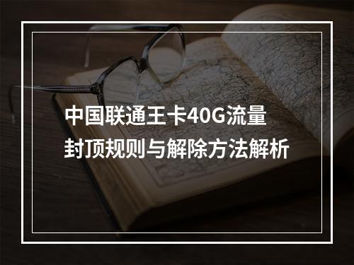 中国联通王卡40G流量封顶规则与解除方法解析