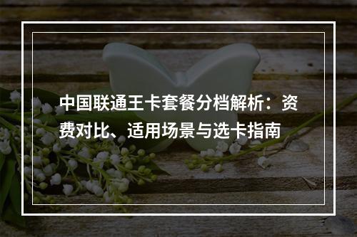中国联通王卡套餐分档解析：资费对比、适用场景与选卡指南