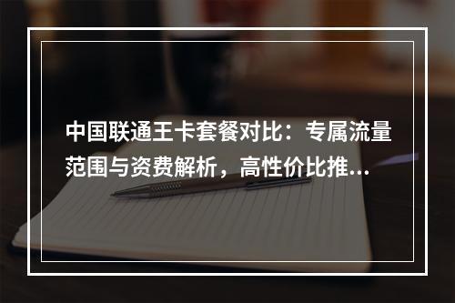 中国联通王卡套餐对比：专属流量范围与资费解析，高性价比推荐