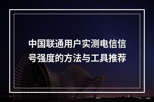 中国联通用户实测电信信号强度的方法与工具推荐