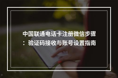 中国联通电话卡注册微信步骤：验证码接收与账号设置指南