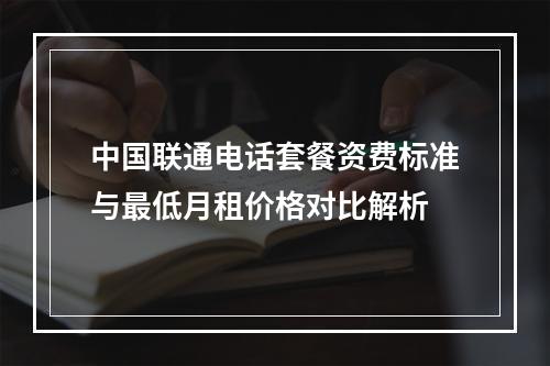 中国联通电话套餐资费标准与最低月租价格对比解析