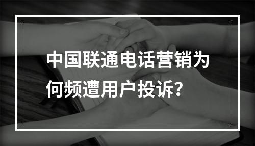 中国联通电话营销为何频遭用户投诉？